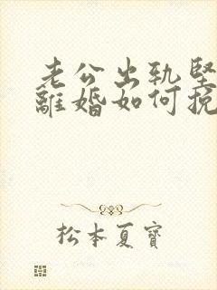 老公出轨坚决要离婚如何挽回