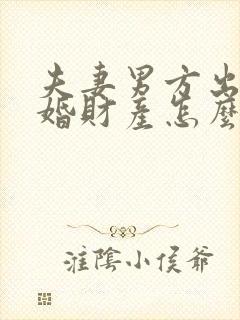 夫妻男方出轨离婚财产怎么处理