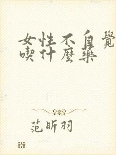 女性不自觉漏尿吃什么药