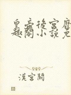 皇帝后宫靡乱笔趣阁小说免费阅读