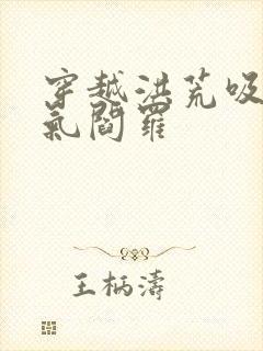 穿越洪荒吸收死气阎罗