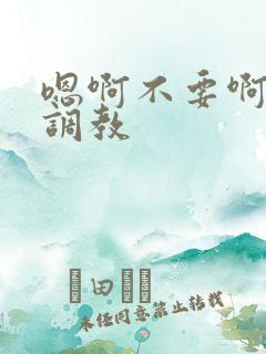 嗯啊不要啊双性调教