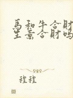 马和牛合财吗做生意合财吗