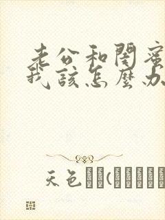 老公和闺蜜好了我该怎么办