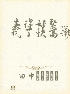 夹得好紧…爽死我了快高潮