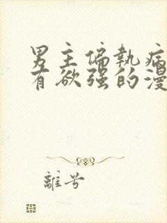 男主偏执病态占有欲强的漫画