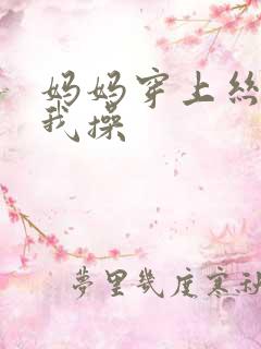 妈妈穿上丝袜让我操