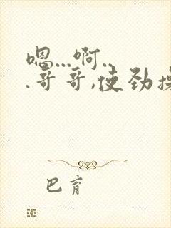 嗯...啊...哥哥,使劲操我,用力