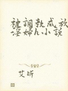 被调教成放荡小淫妇h小说