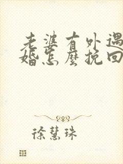 老婆有外遇要离婚怎么挽回婚姻