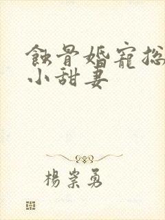 蚀骨婚宠总裁的小甜妻