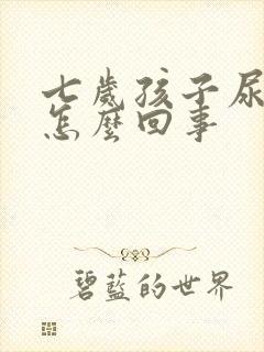 七岁孩子尿裤子怎么回事