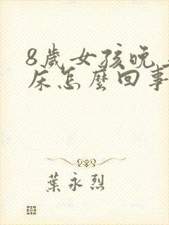 8岁女孩晚上尿床怎么回事