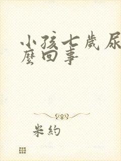 小孩七岁尿床怎么回事