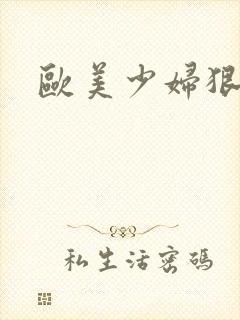 欧美少妇狠狠干