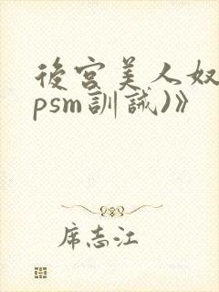 后宫美人奴(npsm训诫)》
