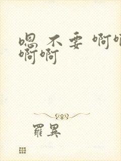 嗯 不要 啊啊啊啊