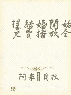 从结婚开始恋爱免费播放全集