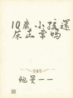 10岁小孩还尿床正常吗