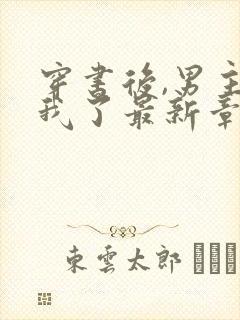 穿书后,男主归我了最新章节阅读