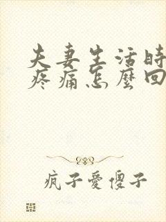 夫妻生活时干涩疼痛怎么回事