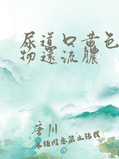 尿道口黄色分泌物还流脓