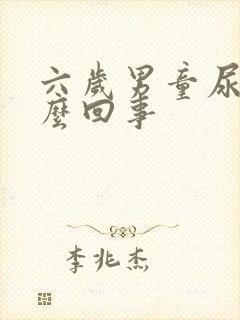 六岁男童尿床怎么回事