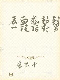 表白感动到哭的一段话对男生