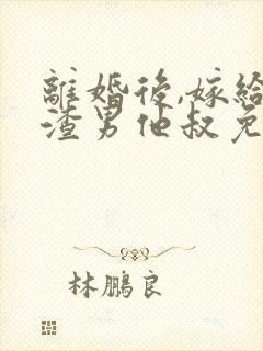 离婚后,嫁给了渣男他叔免费阅读