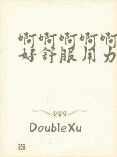 啊啊啊啊啊啊啊好舒服用力