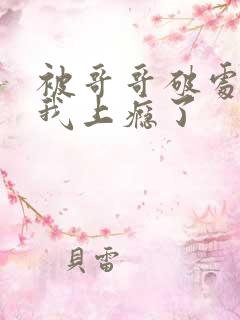 被哥哥破处后,我上瘾了