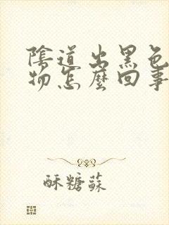 阴道出黑色分泌物怎么回事