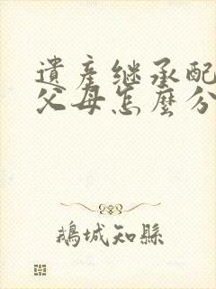 遗产继承配偶和父母怎么分配