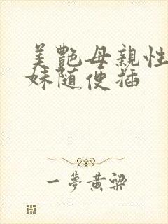 美艳母亲性感妹妹随便插