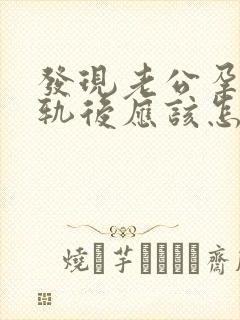 发现老公孕期出轨后应该怎么办