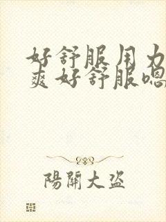 好舒服用力艹好爽好舒服嗯嗯用力