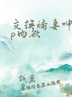 交换娇妻呻吟4p肉欲