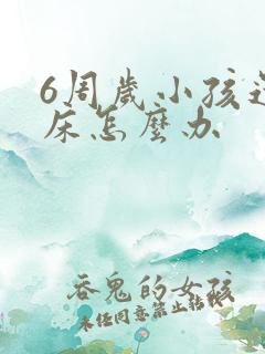 6周岁小孩还尿床怎么办