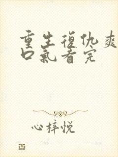 重生复仇爽文一口气看完