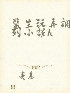 医生玩弄调教系列小说h