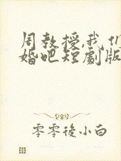 周教授,我们结婚吧短剧版