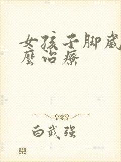 女孩子脚崴了怎么治疗