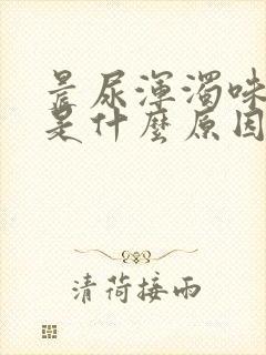 晨尿浑浊味道大是什么原因