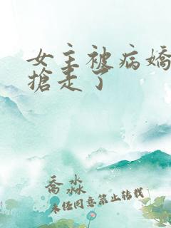 女主被病娇反派抢走了