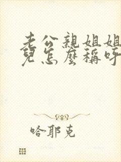 老公亲姐姐的女儿怎么称呼?