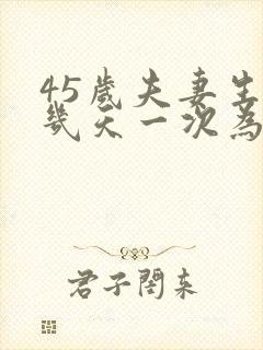 45岁夫妻生活几天一次为佳