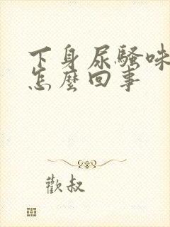 下身尿骚味重是怎么回事