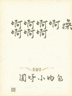 啊啊啊啊操死我啊啊啊