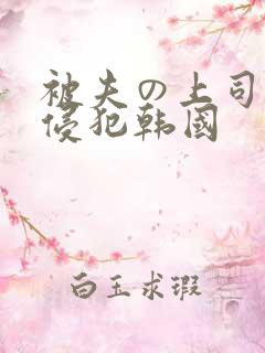 被夫の上司持久侵犯韩国