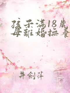 孩子满18岁父母离婚抚养权归谁